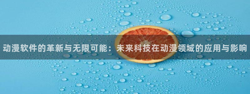 禁漫天堂漫画网站：动漫软件的革新与无限可能：未来科技在动漫领域的应用与影响