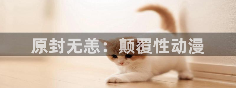 禁漫天堂安装：原封无恙：颠覆性动漫